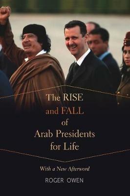 The Rise and Fall of Arab Presidents for Life: With a New Afterword - Roger Owen - cover