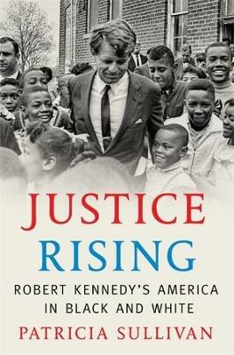 Justice Rising: Robert Kennedy's America in Black and White - Patricia Sullivan - cover