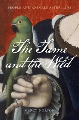 The Tame and the Wild: People and Animals after 1492 - Marcy Norton - cover
