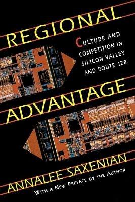 Regional Advantage: Culture and Competition in Silicon Valley and Route 128, With a New Preface by the Author - AnnaLee Saxenian - cover