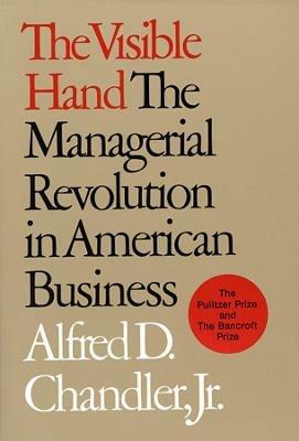 The Visible Hand: The Managerial Revolution in American Business - Alfred D. Chandler - cover
