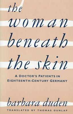 The Woman beneath the Skin: A Doctor’s Patients in Eighteenth-Century Germany - Barbara Duden - cover