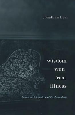 Wisdom Won from Illness: Essays in Philosophy and Psychoanalysis - Jonathan Lear - cover