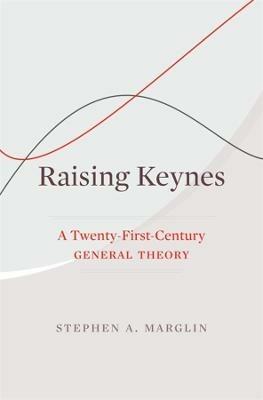 Raising Keynes: A Twenty-First-Century General Theory - Stephen A. Marglin - cover