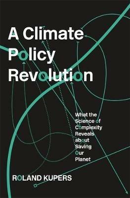A Climate Policy Revolution: What the Science of Complexity Reveals about Saving Our Planet - Roland Kupers - cover