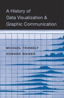 A History of Data Visualization and Graphic Communication - Michael Friendly,Howard Wainer - cover
