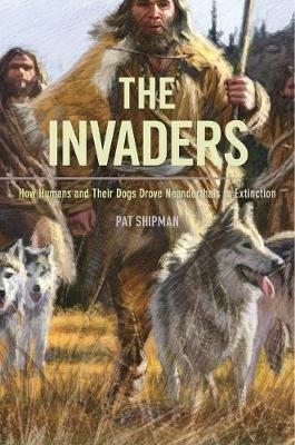 The Invaders: How Humans and Their Dogs Drove Neanderthals to Extinction - Pat Shipman - cover