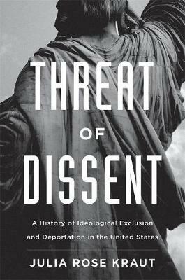 Threat of Dissent: A History of Ideological Exclusion and Deportation in the United States - Julia Rose Kraut - cover