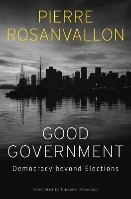 Good Government: Democracy beyond Elections - Pierre Rosanvallon - cover