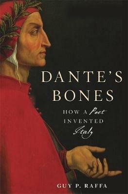Dante's Bones: How a Poet Invented Italy - Guy P. Raffa - cover