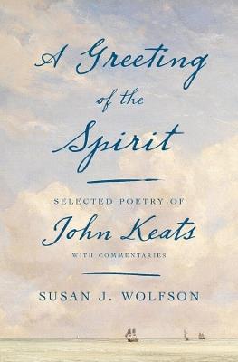 A Greeting of the Spirit: Selected Poetry of John Keats with Commentaries - Susan J. Wolfson - cover