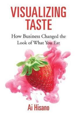 Visualizing Taste: How Business Changed the Look of What You Eat - Ai Hisano - cover