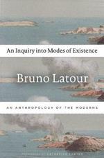 An Inquiry into Modes of Existence: An Anthropology of the Moderns