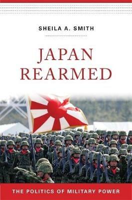 Japan Rearmed: The Politics of Military Power - Sheila A. Smith - cover