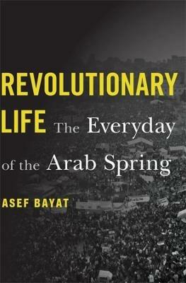 Revolutionary Life: The Everyday of the Arab Spring - Asef Bayat - cover