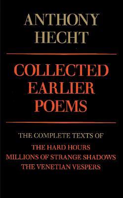 Collected Earlier Poems of Anthony Hecht: The Complete Texts of The Hard Hours, Millions of Strange Shadows, and The Venetian Vespers - Anthony Hecht - cover