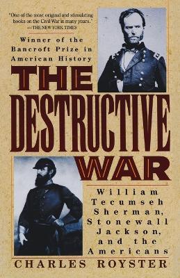 The Destructive War: William Tecumseh Sherman, Stonewall Jackson, and the Americans - Charles Royster - cover