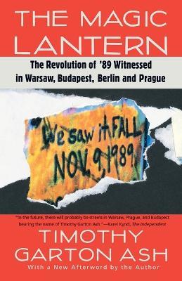 The Magic Lantern: The Revolution of '89 Witnessed in Warsaw, Budapest, Berlin, and Prague - Timothy Garton Ash - cover