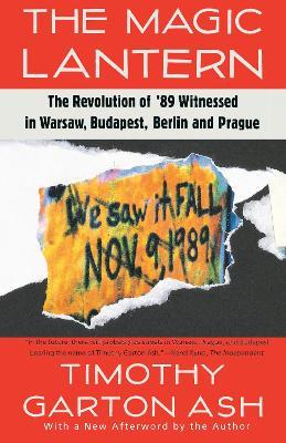 The Magic Lantern: The Revolution of '89 Witnessed in Warsaw, Budapest, Berlin, and Prague - Timothy Garton Ash - cover