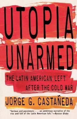 Utopia Unarmed: The Latin American Left After the Cold War - Jorge G. Castañeda - cover