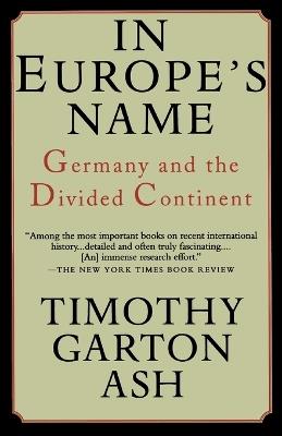 In Europe's Name: Germany and the Divided Continent - Timothy Garton Ash - cover