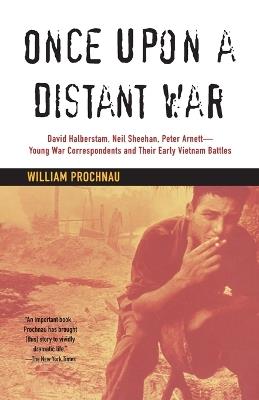 Once Upon a Distant War: David Halberstam, Neil Sheehan, Peter Arnett--Young War Correspondents and Their  Early Vietnam Battles - William Prochnau - cover