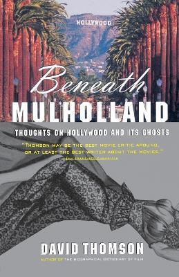 Beneath Mulholland: Thoughts on Hollywood and Its Ghosts - David Thomson - cover