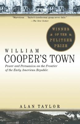 William Cooper's Town: Power and Persuasion on the Frontier of the Early American Republic (Pulitzer Prize Winner) - Alan Taylor - cover