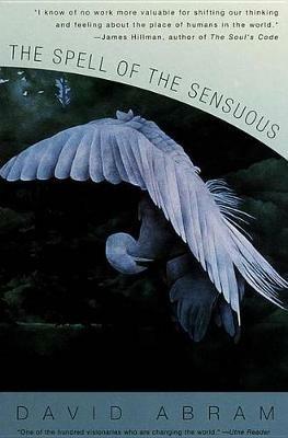 The Spell of the Sensuous: Perception and Language in a More-Than-Human World - David Abram - cover