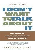 I Don't Want to Talk about it: Overcoming the Secret Legacy of Male Depression