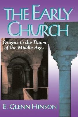 The Early Church: Origins to the Dawn of the Middle Ages - E.Glenn Hinson - cover