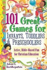 101 Great Games for Infants, Toddlers and Preschoolers: Active, Bible-based Fun for Christian Education