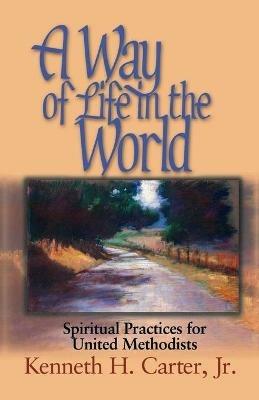 A Way of Life in the World: Spiritual Practices for United Methodists - Kenneth H. Jr. Carter - cover