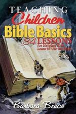 Teaching Children Bible Basics: 36 Lessons for Helping Children to Learn to Use the Bible