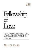 Fellowship of Love: Methodist Women Changing American Racial Attitudes 1920-1968