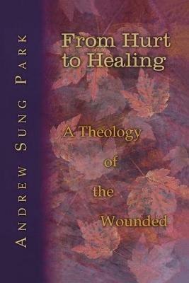 From Hurt to Healing: A Theology of the Wounded - Andrew Sung Park - cover