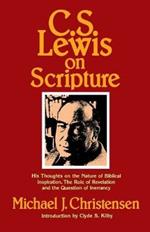 C.S. Lewis on Scripture: His Thoughts on the Nature of Biblical Inspiration, the Role of Revelation, a the Question of Inerrancy