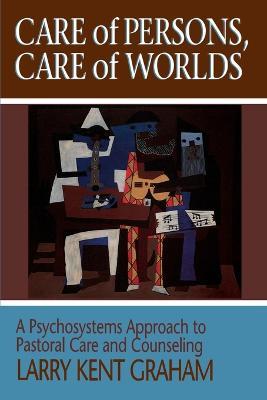 Care of Persons, Care of Worlds: Psychosystems Approach to Pastoral Care and Counselling - Larry Kent Graham - cover