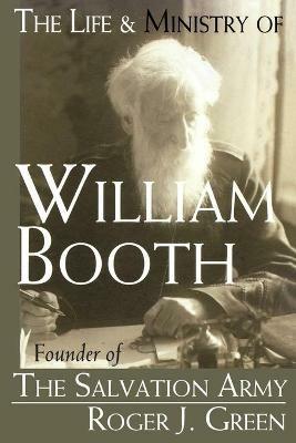 The Life and Ministry of William Booth: Founder of the Salvation Army - Roger Joseph Green - cover