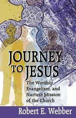 Journey to Jesus: The Worship, Evangelism, and Nurture Mission of the Church / Robert E. Webber.