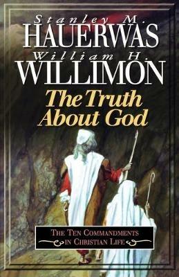 The Truth About God: The Ten Commandments in Christian Life - William H. Willimon,Stanley Haverwas - cover