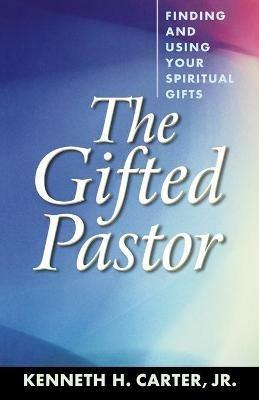 The Gifted Pastor: Finding and Using Your Spiritual Gifts / Kenneth H. Carter, Jr. - Kenneth H. Carter - cover