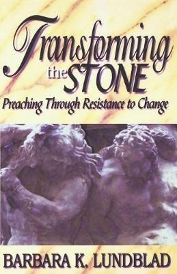 Transforming the Stone: Preaching through Resistance to Change / Barbara K. Lundblad. - Barbara K. Lundblad - cover