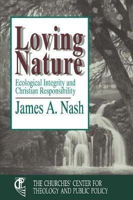 Loving Nature: Ecological Integrity and Christian Responsibility - James A. Nash - cover
