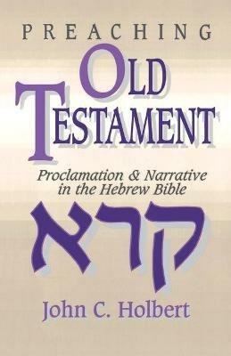 Preaching Old Testament: Proclamation and Narrative in the Hebrew Bible - John C. Holbert - cover