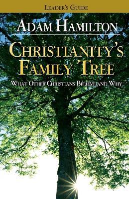 Christianity's Family Tree Leader's Guide: What Other Christians Believe and Why - Adam Hamilton - cover