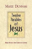 Twelve Parables of Jesus: Bible Study for Christian Living - Maxie D. Dunnam - cover