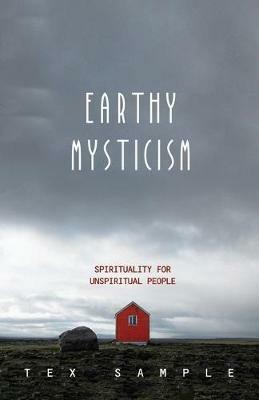 Earthy Mysticism: Spirituality for Unspiritual People - Tex Sample - cover