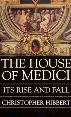 The House of Medici: Its Rise and Fall - Christopher Hibbert - cover