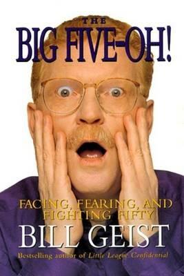 The Big Five-Oh!: Facing, Fearing, and Fighting Fifty - William Geist - cover